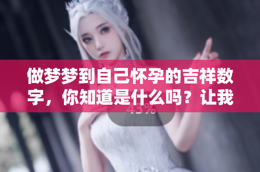 做梦梦到自己怀孕的吉祥数字，你知道是什么吗？让我们一起来探讨一下吧！