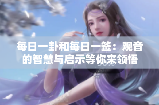 每日一卦和每日一签：观音的智慧与启示等你来领悟