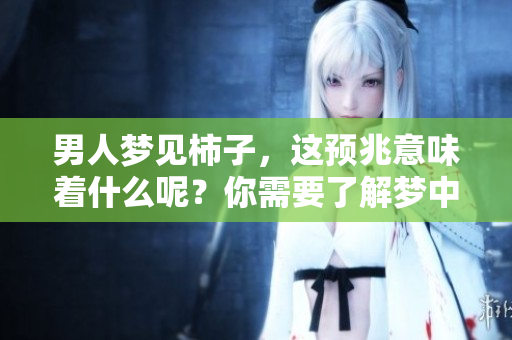 男人梦见柿子，这预兆意味着什么呢？你需要了解梦中的含义与解读。