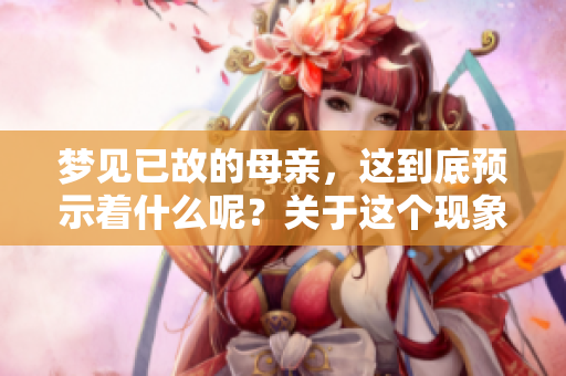 梦见已故的母亲，这到底预示着什么呢？关于这个现象，你了解多少？