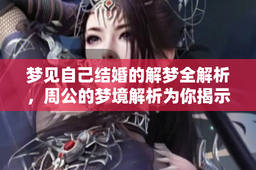 梦见自己结婚的解梦全解析，周公的梦境解析为你揭示真相