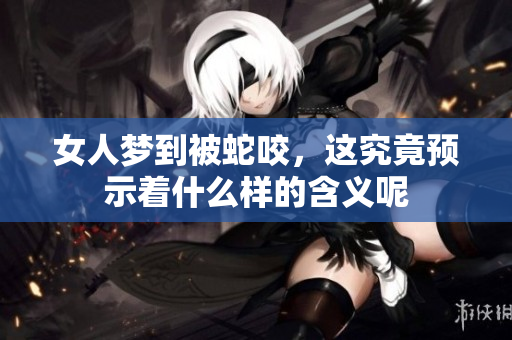 女人梦到被蛇咬，这究竟预示着什么样的含义呢