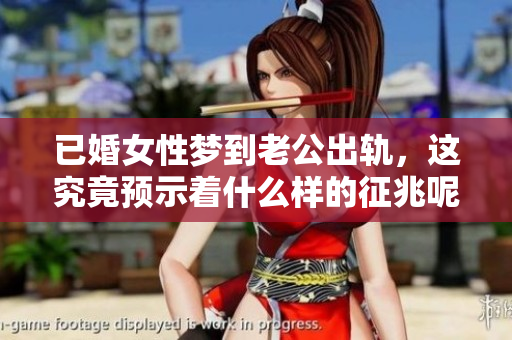 已婚女性梦到老公出轨，这究竟预示着什么样的征兆呢