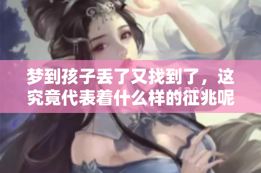 梦到孩子丢了又找到了，这究竟代表着什么样的征兆呢？