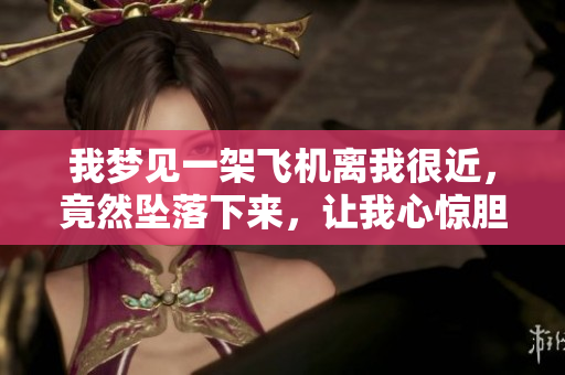 我梦见一架飞机离我很近，竟然坠落下来，让我心惊胆战