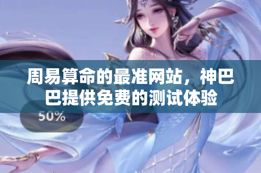 周易算命的最准网站，神巴巴提供免费的测试体验