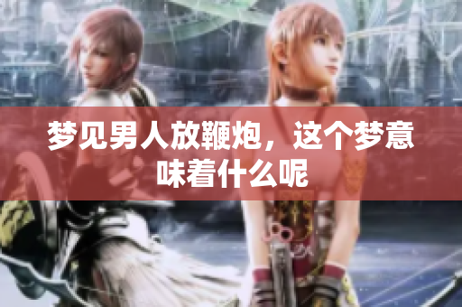 梦见男人放鞭炮，这个梦意味着什么呢