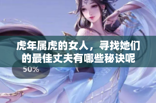 虎年属虎的女人，寻找她们的最佳丈夫有哪些秘诀呢