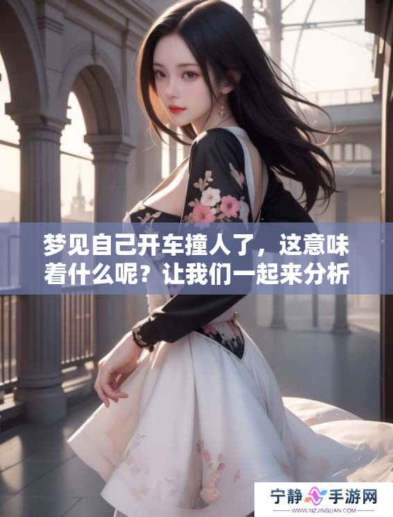 梦见自己开车撞人了，这意味着什么呢？让我们一起来分析一下吧。