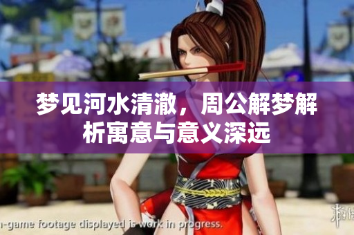 梦见河水清澈，周公解梦解析寓意与意义深远