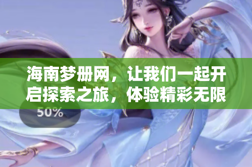 海南梦册网，让我们一起开启探索之旅，体验精彩无限的海南之梦