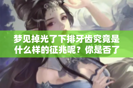 梦见掉光了下排牙齿究竟是什么样的征兆呢？你是否了解这个梦境的意义？