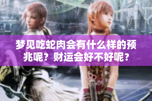 梦见吃蛇肉会有什么样的预兆呢？财运会好不好呢？