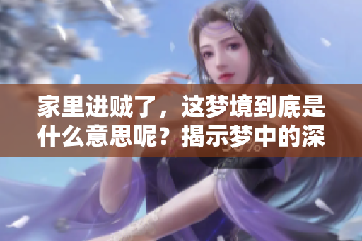 家里进贼了，这梦境到底是什么意思呢？揭示梦中的深层含义