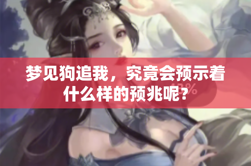 梦见狗追我，究竟会预示着什么样的预兆呢？