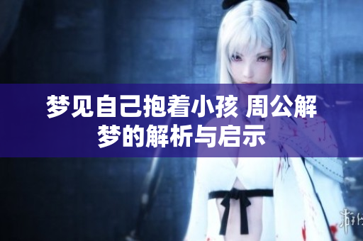 梦见自己抱着小孩 周公解梦的解析与启示