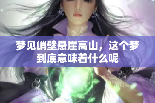 梦见峭壁悬崖高山，这个梦到底意味着什么呢