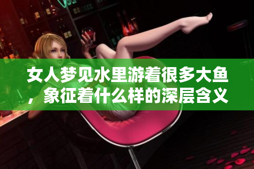 女人梦见水里游着很多大鱼，象征着什么样的深层含义呢