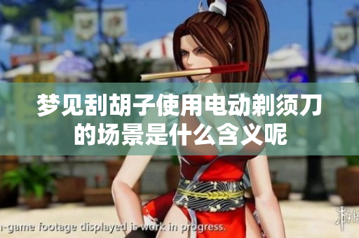 梦见刮胡子使用电动剃须刀的场景是什么含义呢