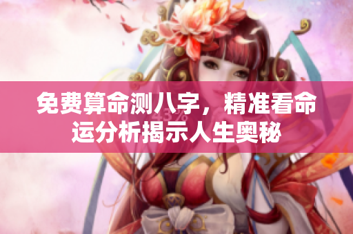 免费算命测八字，精准看命运分析揭示人生奥秘