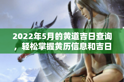 2022年5月的黄道吉日查询，轻松掌握黄历信息和吉日推荐