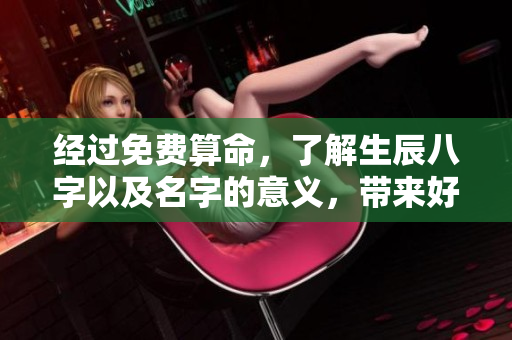 经过免费算命，了解生辰八字以及名字的意义，带来好运气！