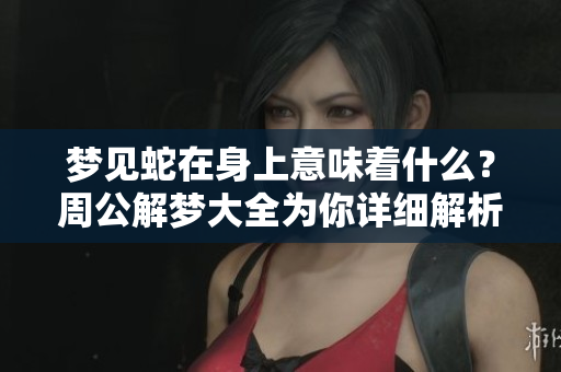 梦见蛇在身上意味着什么？周公解梦大全为你详细解析。