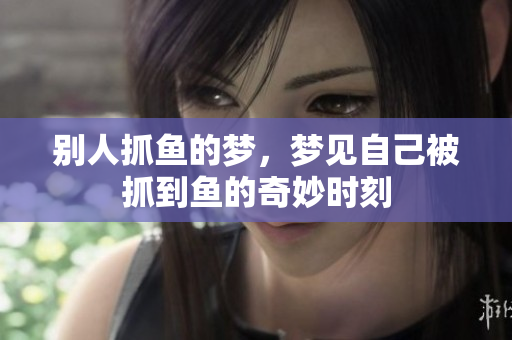 别人抓鱼的梦，梦见自己被抓到鱼的奇妙时刻