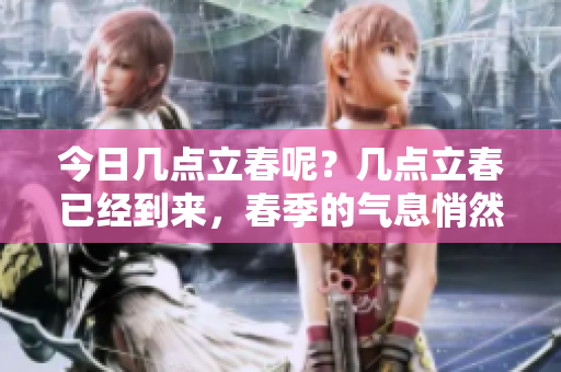 今日几点立春呢？几点立春已经到来，春季的气息悄然降临。