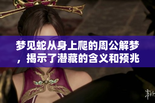 梦见蛇从身上爬的周公解梦，揭示了潜藏的含义和预兆