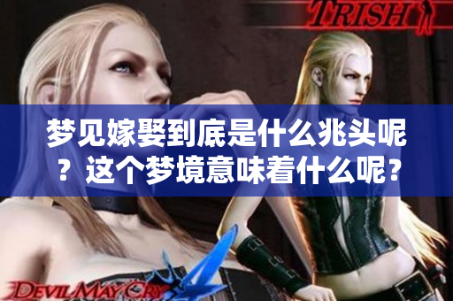 梦见嫁娶到底是什么兆头呢？这个梦境意味着什么呢？