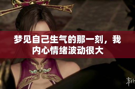 梦见自己生气的那一刻，我内心情绪波动很大