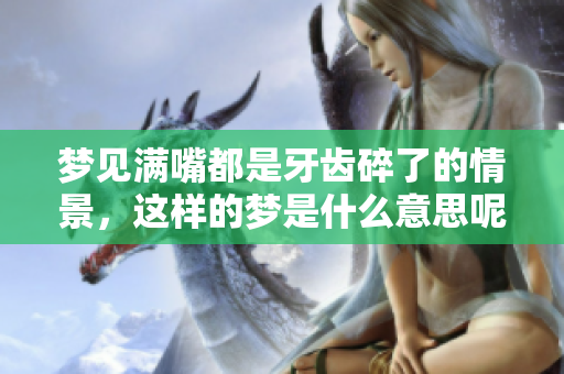 梦见满嘴都是牙齿碎了的情景，这样的梦是什么意思呢