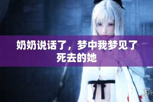 奶奶说话了，梦中我梦见了死去的她