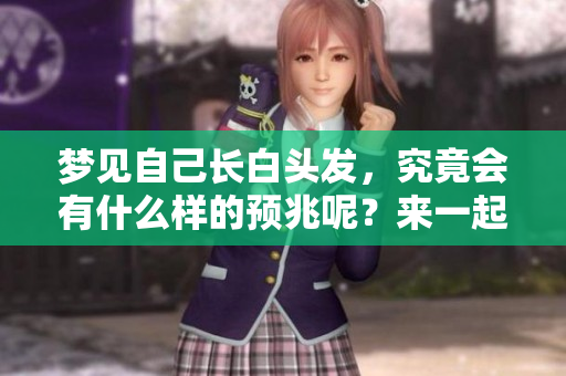 梦见自己长白头发，究竟会有什么样的预兆呢？来一起探讨这个有趣的梦境吧！