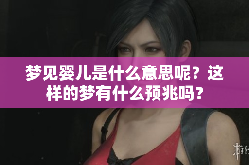 梦见婴儿是什么意思呢？这样的梦有什么预兆吗？