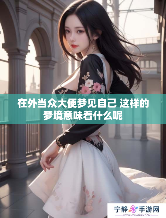 在外当众大便梦见自己 这样的梦境意味着什么呢