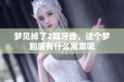 梦见掉了2颗牙齿，这个梦到底有什么寓意呢
