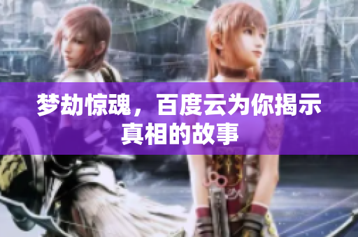 梦劫惊魂，百度云为你揭示真相的故事