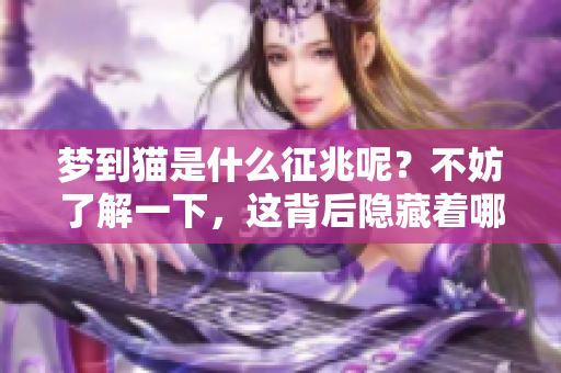 梦到猫是什么征兆呢？不妨了解一下，这背后隐藏着哪些含义。