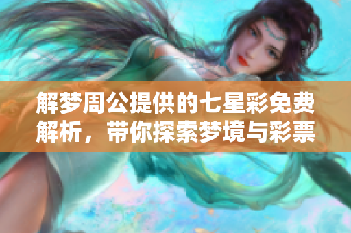 解梦周公提供的七星彩免费解析，带你探索梦境与**的奥秘
