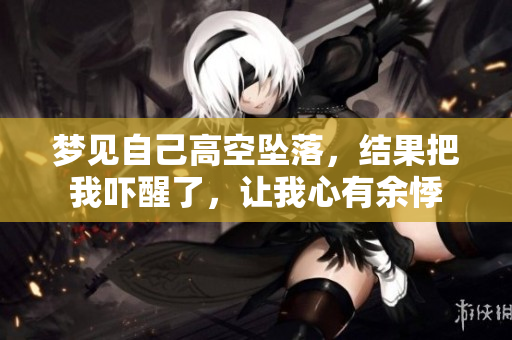 梦见自己高空坠落，结果把我吓醒了，让我心有余悸