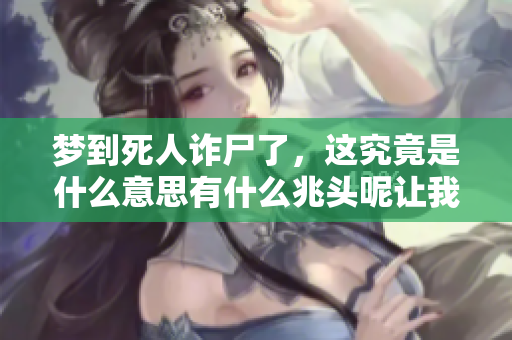 梦到死人诈尸了，这究竟是什么意思有什么兆头呢让我们一起来探讨一下