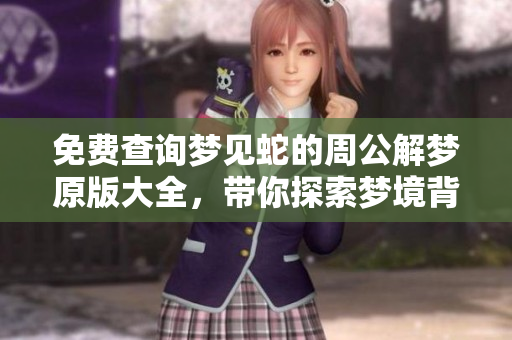 免费查询梦见蛇的周公解梦原版大全，带你探索梦境背后的深意