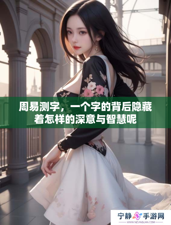 周易测字，一个字的背后隐藏着怎样的深意与智慧呢