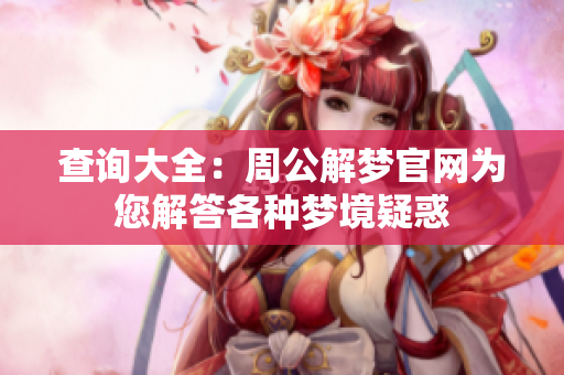 查询大全：周公解梦官网为您解答各种梦境疑惑