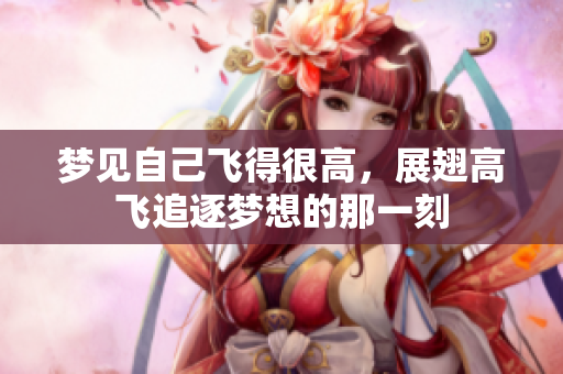 梦见自己飞得很高，展翅高飞追逐梦想的那一刻