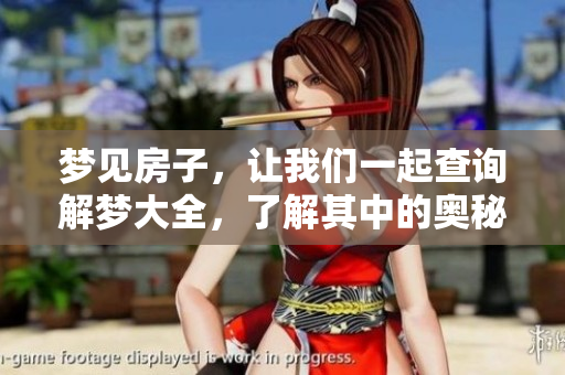梦见房子，让我们一起查询解梦大全，了解其中的奥秘与含义。