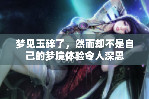 梦见玉碎了，然而却不是自己的梦境体验令人深思