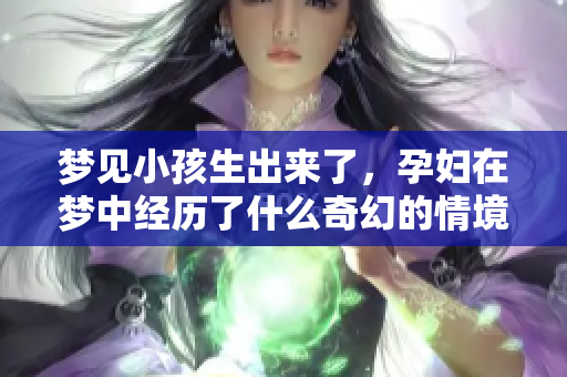 梦见小孩生出来了，孕妇在梦中经历了什么奇幻的情境呢
